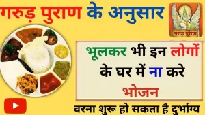 गरुड़ पुराण के अनुसार इन लोगों के घर में भूलकर भी नहीं करना चाहिये भोजन, वरना शुरू हो सकता है विनाश